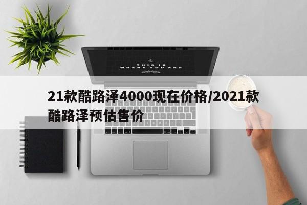 21款酷路泽4000现在价格/2021款酷路泽预估售价