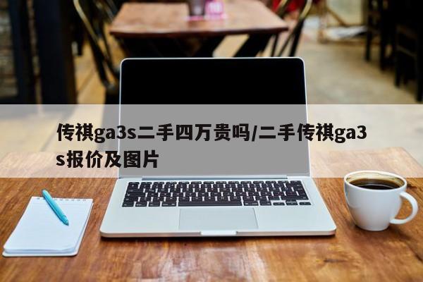 传祺ga3s二手四万贵吗/二手传祺ga3s报价及图片