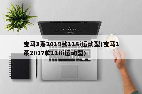 宝马1系2019款118i运动型(宝马1系2017款118i运动型)