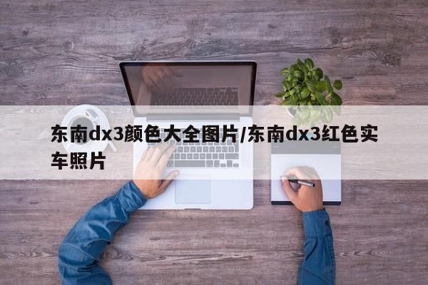 东南dx3颜色大全图片/东南dx3红色实车照片