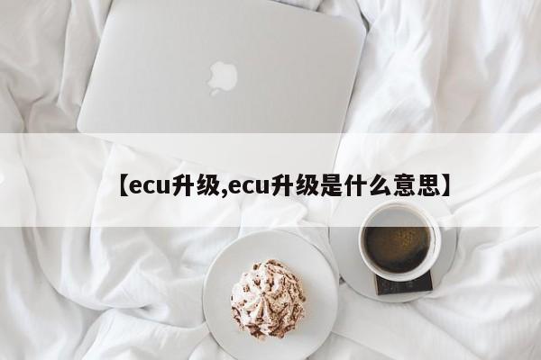 【ecu升级,ecu升级是什么意思】