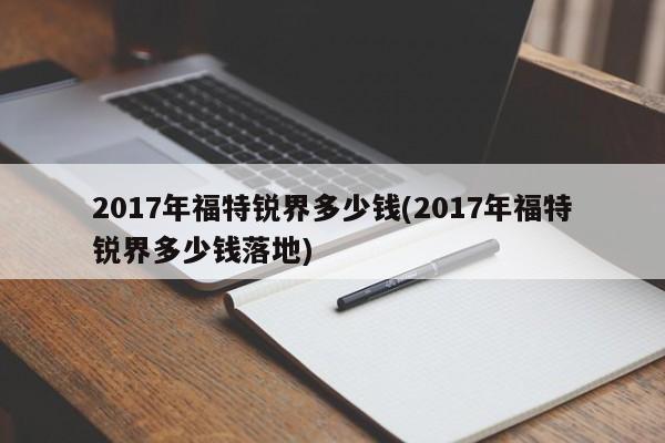 2017年福特锐界多少钱(2017年福特锐界多少钱落地)