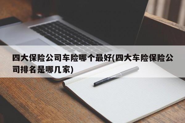 四大保险公司车险哪个最好(四大车险保险公司排名是哪几家)