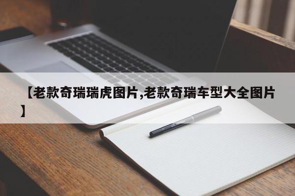 【老款奇瑞瑞虎图片,老款奇瑞车型大全图片】