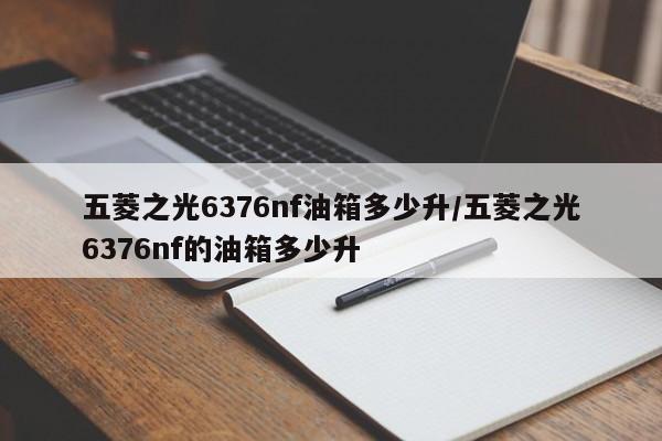 五菱之光6376nf油箱多少升/五菱之光6376nf的油箱多少升