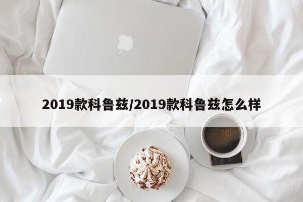 2019款科鲁兹/2019款科鲁兹怎么样