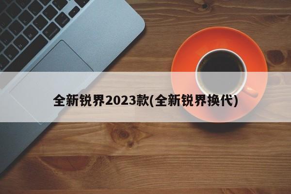 全新锐界2023款(全新锐界换代)