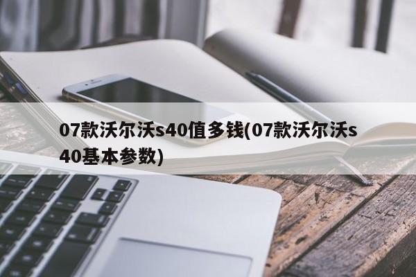 07款沃尔沃s40值多钱(07款沃尔沃s40基本参数)