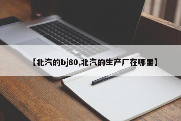 【北汽的bj80,北汽的生产厂在哪里】