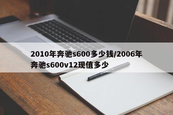 2010年奔驰s600多少钱/2006年奔驰s600v12现值多少