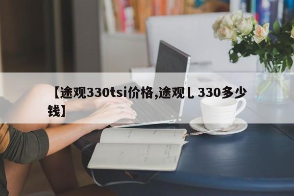 【途观330tsi价格,途观乚330多少钱】