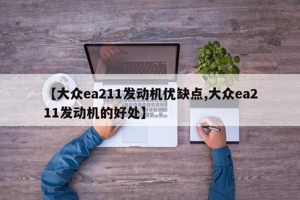 【大众ea211发动机优缺点,大众ea211发动机的好处】