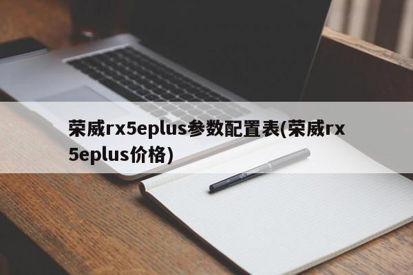 荣威rx5eplus参数配置表(荣威rx5eplus价格)