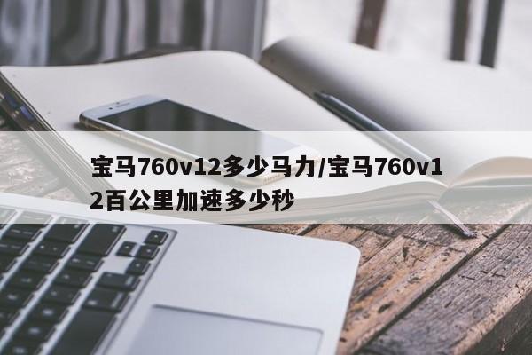 宝马760v12多少马力/宝马760v12百公里加速多少秒