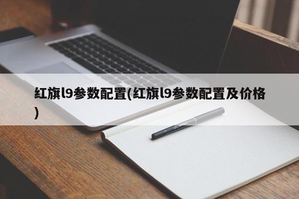红旗l9参数配置(红旗l9参数配置及价格)