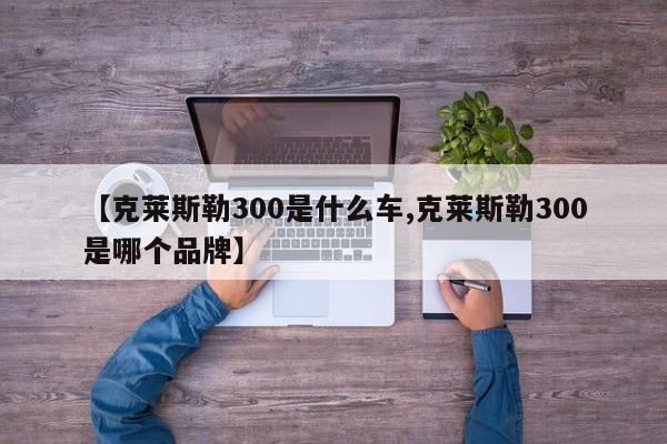 【克莱斯勒300是什么车,克莱斯勒300是哪个品牌】