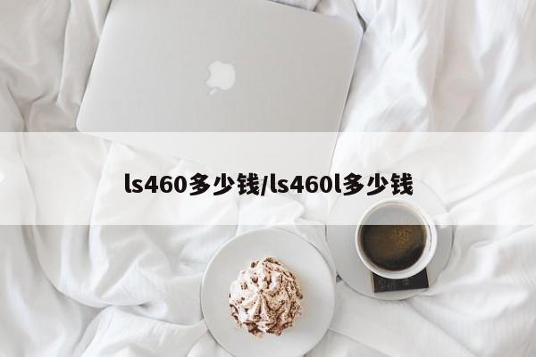 ls460多少钱/ls460l多少钱