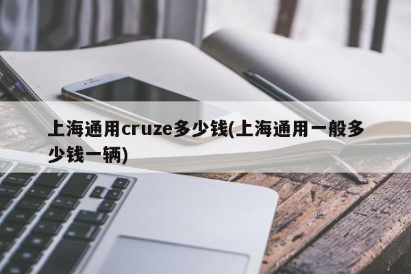 上海通用cruze多少钱(上海通用一般多少钱一辆)