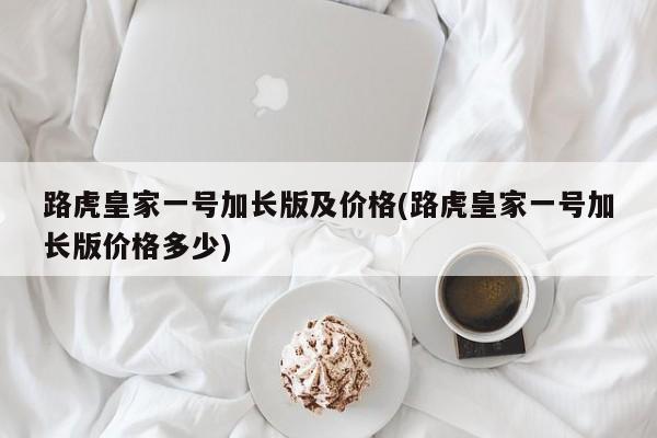 路虎皇家一号加长版及价格(路虎皇家一号加长版价格多少)