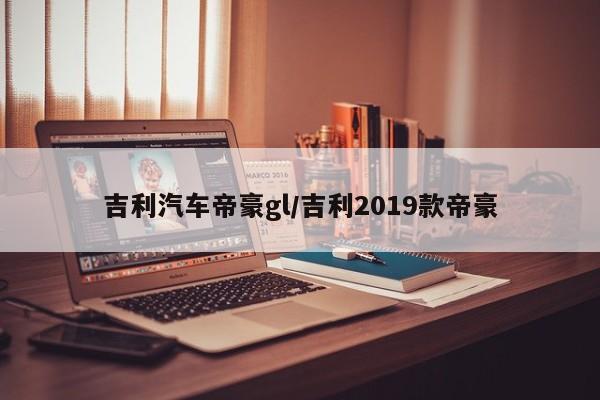 吉利汽车帝豪gl/吉利2019款帝豪
